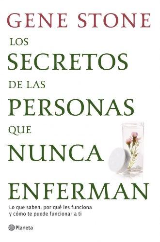 Los secretos de las personas que nunca enferman : lo que saben, por qué les funciona y cómo te puede funcionar a ti