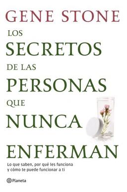 Los secretos de las personas que nunca enferman : lo que saben, por qué les funciona y cómo te puede funcionar a ti