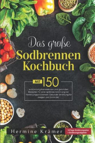 Das große Sodbrennen Kochbuch: Mit 150 leckeren und entzündungshemmenden Rezepten für eine optimale Ernährung bei Sodbrennen inkl. 14 Tage Ernährungsplan & Nährwerteangaben