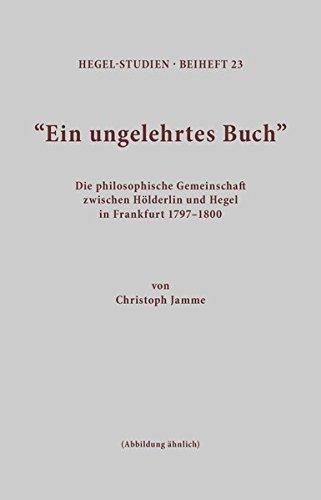 Ein ungelehrtes Buch: Die philosophische Gemeinschaft zwischen Hölderlin und Hegel in Frankfurt 1797-1800 (Hegel-Studien, Beihefte)