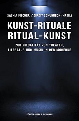 Kunst-Rituale - Ritual-Kunst: Zur Ritualität von Theater, Literatur und Musik in der Moderne