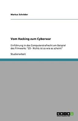 Vom Hacking zum Cyberwar: Einführung in das Computerstrafrecht am Beispiel des Filmwerks "23 - Nichts ist so wie es scheint"