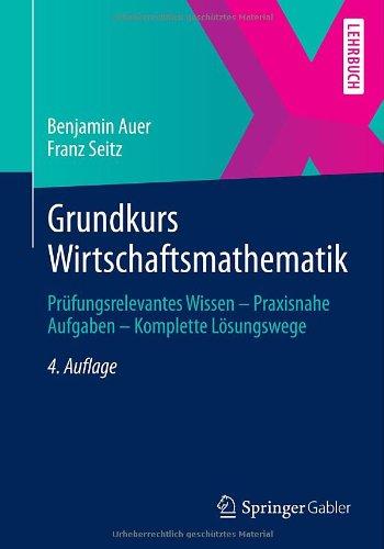 Grundkurs Wirtschaftsmathematik: Prüfungsrelevantes Wissen - Praxisnahe Aufgaben - Komplette Lösungswege