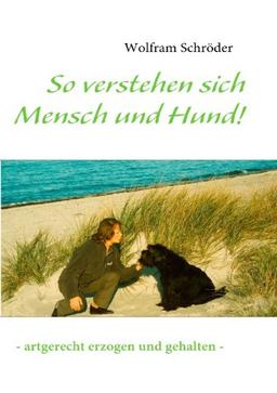 So verstehen sich Mensch und Hund!: - artgerecht erzogen und gehalten -