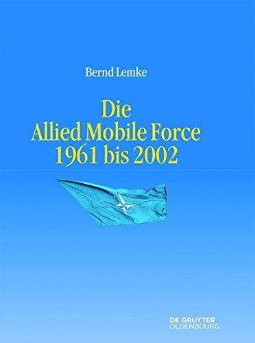 Die Allied Mobile Force 1961 bis 2002 (Entstehung und Probleme des Atlantischen Bündnisses, Band 10)