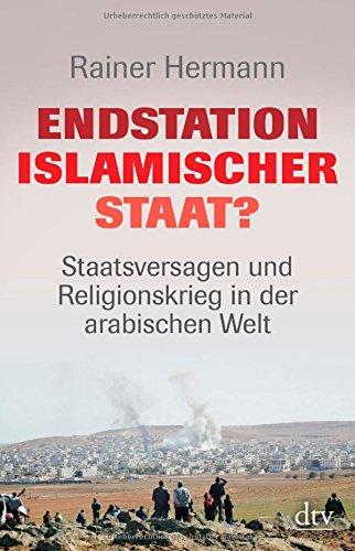 Endstation Islamischer Staat?: Staatsversagen und Religionskrieg in der arabischen Welt