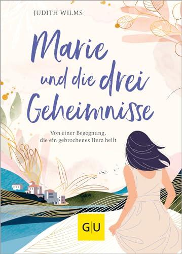 Marie und die drei Geheimnisse: Von einer Begegnung, die ein gebrochenes Herz heilt (Lebenshilfe Inspiration)