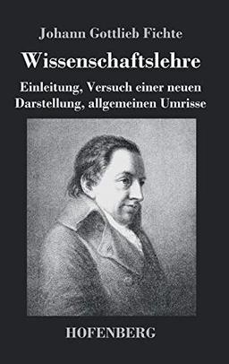 Wissenschaftslehre: Einleitung, Versuch einer neuen Darstellung, allgemeinen Umrisse