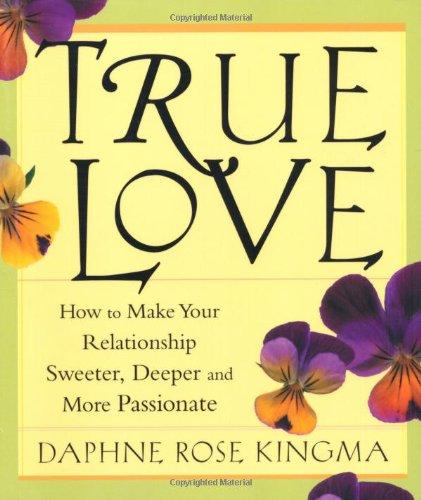 True Love: How to Make Your Relationship Sweeter, Deeper and More Passionate: How to Make Your Relationships Sweeter, Deeper and More Passionate