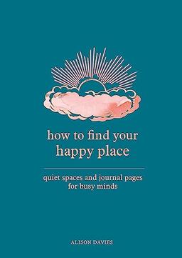 How to Find Your Happy Place: Quiet Spaces and Journal Pages for Busy Minds