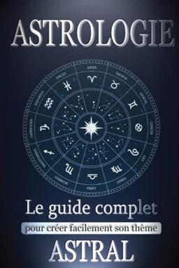 Astrologie: Le Guide Complet pour Créer Facilement son Thème Astral - Trouvez votre âme sœur ou réalisez votre potentiel avec le livre facile spécial débutant - Inclus une initiation à la Tarologie