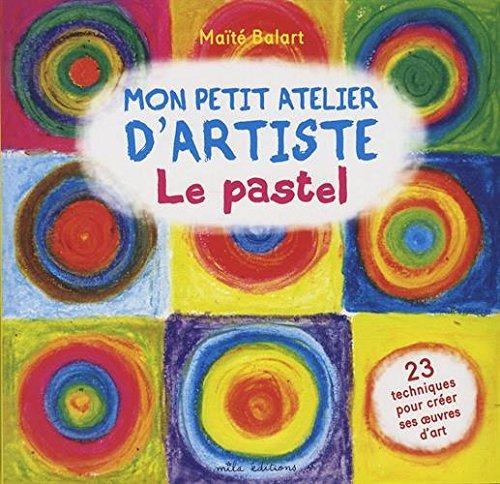 Mon petit atelier d'artiste : le pastel : 23 techniques pour créer ses oeuvres d'art