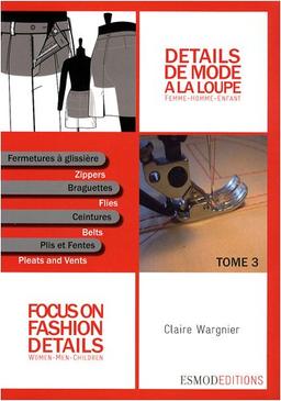 Détails de mode à la loupe. Vol. 3. Fermetures à glissière, braguettes, ceintures, plis et fentes. Slide fasteners, zippers, flies, waistbands, pleats and vents. Focus on fashion details. Vol. 3. Fermetures à glissière, braguettes, ceintures, plis et fe...