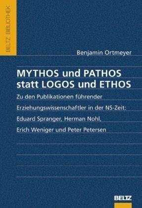 Mythos und Pathos statt Logos und Ethos: Zu den Publikationen führender Erziehungswissenschaftler in der NS-Zeit: Eduard Spranger, Herman Nohl, Erich Weniger und Peter Petersen (Beltz Bibliothek)