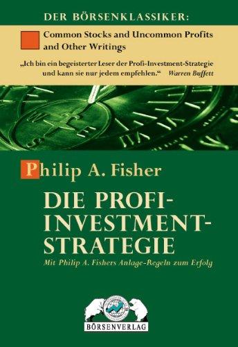 Die Profi-Investment-Strategie: Mit Philip A. Fisher Anlage-Regeln zum Erfolg: Mit Philip A. Fishers Anlage-Regeln zum Erfolg