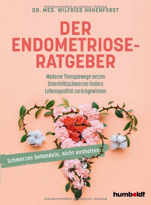 Der Endometriose-Ratgeber: Moderne Therapiewege nutzen. Unterleibsschmerzen lindern. Lebensqualität zurückgewinnen