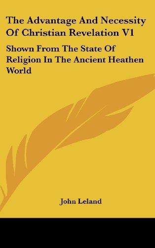 The Advantage And Necessity Of Christian Revelation V1: Shown From The State Of Religion In The Ancient Heathen World