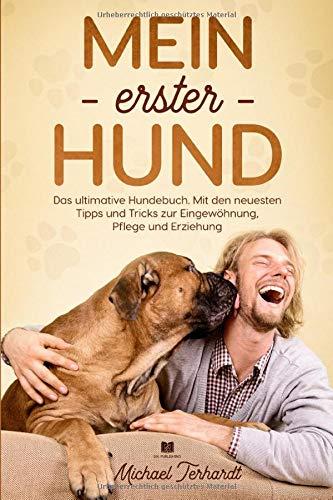 Mein erster Hund: Das ultimative Hundebuch. Mit den neusten Tipps und Tricks zur Eingewöhnung, Pflege und Erziehung. (Hunderatgeber, Band 1)