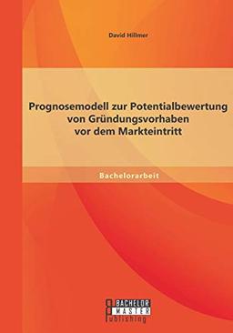 Prognosemodell zur Potentialbewertung von Gründungsvorhaben vor dem Markteintritt