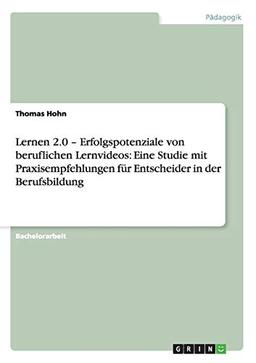 Lernen 2.0 - Erfolgspotenziale von beruflichen Lernvideos: Eine Studie mit Praxisempfehlungen für Entscheider in der Berufsbildung