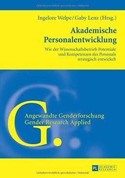 Akademische Personalentwicklung: Wie der Wissenschaftsbetrieb Potentiale und Kompetenzen des Personals strategisch entwickelt (Angewandte Genderforschung /Gender Research Applied)