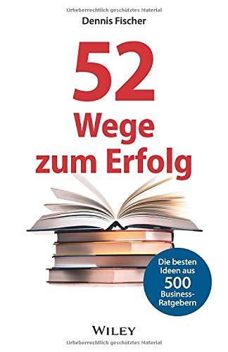 52 Wege zum Erfolg: Die besten Ideen aus 500 Business-Ratgebern