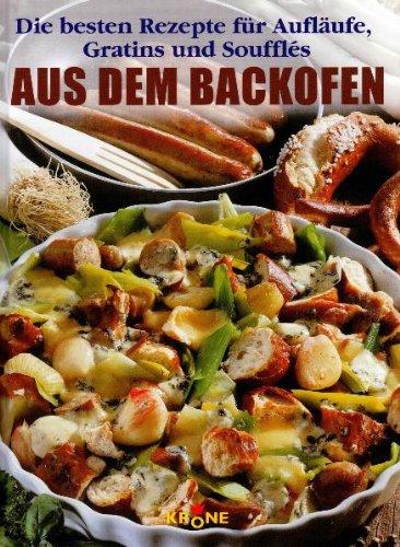 Aus dem Backofen. Die besten Rezepte für Aufläufe, Gratins und Souffles