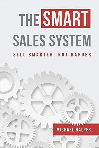 The SMART Sales System: SELL SMARTER, NOT HARDER