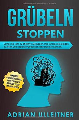 Grübeln stoppen: Lernen Sie jetzt 12 effektive Methoden, Ihre inneren Blockaden zu lösen und negative Gedanken loswerden zu können. Inklusive ... ins neue Leben (Resilienz trainieren, Band 2)