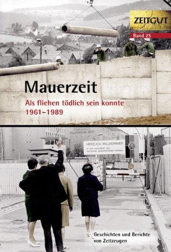 Mauerzeit. Als fliehen tödlich sein konnte. 1961-1989: Geschichten und Berichte und Zeitzeugen. 34 Erinnerungen aus Ost und West