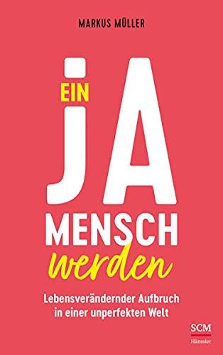 Ein Ja-Mensch werden: Lebensverändernder Aufbruch in einer unperfekten Welt