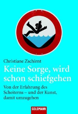 Keine Sorge, wird schon schiefgehen: Von der Erfahrung des Scheiterns - und der Kunst, damit umzugehen