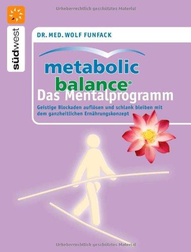 Metabolic Balance Das Mentalprogramm: Geistige Blockaden auflösen und schlank bleiben mit dem ganzheitlichen Ernährungskonzept: Finde deinen Weg zur ... mit dem ganzheitlichen Ernährungskonzept