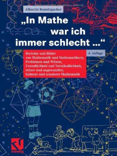 "In Mathe war ich immer schlecht...": Berichte und Bilder von Mathematik und Mathematikern, Problemen und Witzen, Unendlichkeit und Verständlichkeit, ... heiterer und ernsterer Mathematik