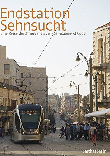 Endstation Sehnsucht: Eine Reise durch Yerushalayim-Jerusalem-Al Quds