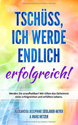 Tschüss, ich werde endlich erfolgreich: Werden Sie unaufhaltbar! Wir lüften das Geheimnis eines erfolgreichen und erfüllten Lebens. (Gewinner Prinzip, Band 1)