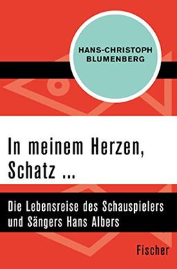 In meinem Herzen, Schatz ...: Die Lebensreise des Schauspielers und Sängers Hans Albers