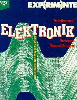 Experimente: Elektronik. Arbeitspraxis, Versuche, Bauanleitungen