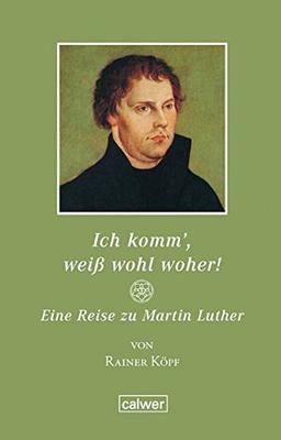 Ich komm, weiß wohl woher!: Eine Reise zu Martin Luther