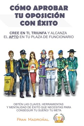 CÓMO APROBAR TU OPOSICIÓN CON ÉXITO: CREE EN TI, TRIUNFA Y ALCANZA EL APTO EN TU PLAZA DE FUNCIONARIO