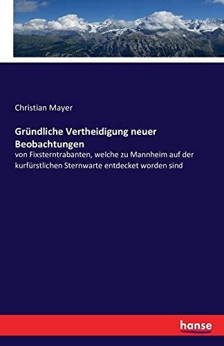 Gründliche Vertheidigung neuer Beobachtungen: von Fixsterntrabanten, welche zu Mannheim auf der kurfürstlichen Sternwarte entdecket worden sind