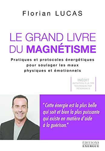 Le grand livre du magnétisme : pratiques et protocoles énergétiques pour soulager les maux physiques et émotionnels