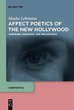 Affect Poetics of the New Hollywood: Suspense, Paranoia, and Melancholy (Cinepoetics – English edition, 7)