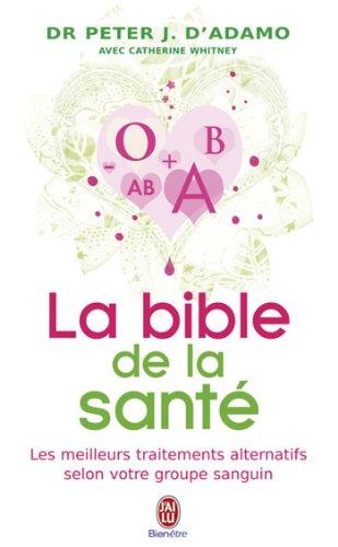 La bible de la santé : selon 4 groupes sanguins, 4 régimes : un ouvrage de référence exhaustif traitant des liens entre groupes sanguins et symptômes, malaises, maladies, vitamines, herbes et aliments