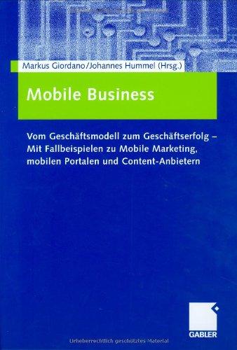 Mobile Business: Vom Geschäftsmodell zum Geschäftserfolg  -  Mit Fallbeispielen zu Mobile Marketing, mobilen Portalen und Content-Anbietern: Vom ... Marketing und Strategien für Content-Anbieter