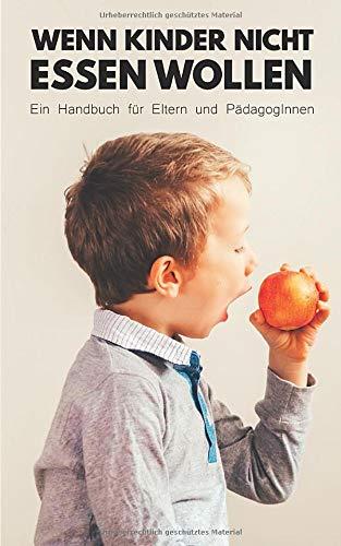 Wenn Kinder nicht essen wollen: Ein Ratgeber für Eltern und PädagogInnen mit hilfreichen Tipps und Tricks sowie Praxisbeispielen