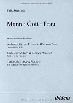 Mann · Gott · Frau. Motive modernen Erzählens. Authentizität und Fiktion in Büchners Lenz. Gott und die Welt. Gottesbild/-bilder im Grünen Heinrich. ... Rubljow. Ein Versuch über Sprache und Blick