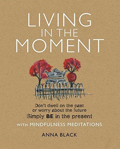 Living in the Moment: Don't Dwell on the Past or Worry About the Future Simply BE in the Present with Mindfulness Meditations