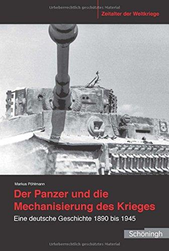 Der Panzer und die Mechanisierung des Krieges: Eine deutsche Geschichte 1890 bis 1945 (Zeitalter der Weltkriege)