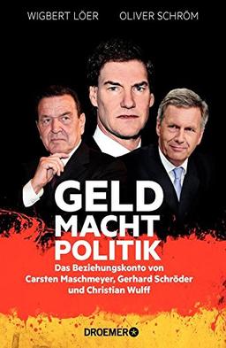 GELD MACHT POLITIK: Das Beziehungskonto von Carsten Maschmeyer, Gerhard Schröder und Christian Wulff